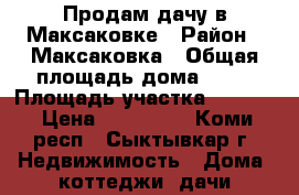 Продам дачу в Максаковке › Район ­ Максаковка › Общая площадь дома ­ 48 › Площадь участка ­ 7 500 › Цена ­ 600 000 - Коми респ., Сыктывкар г. Недвижимость » Дома, коттеджи, дачи продажа   
